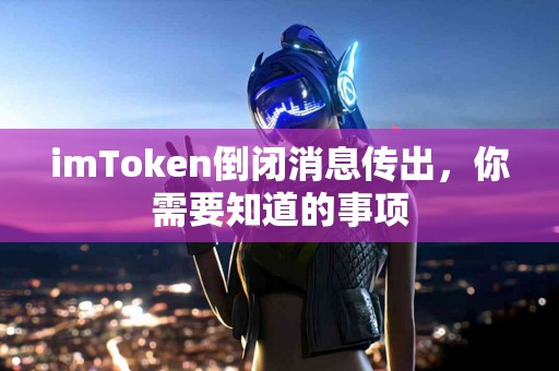 imToken倒闭消息传出，你需要知道的事项