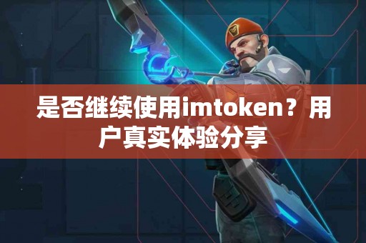 是否继续使用imtoken？用户真实体验分享