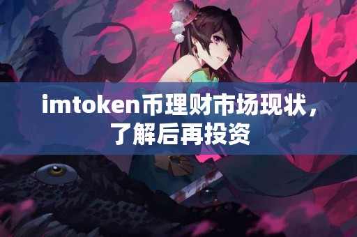 imtoken币理财市场现状，了解后再投资