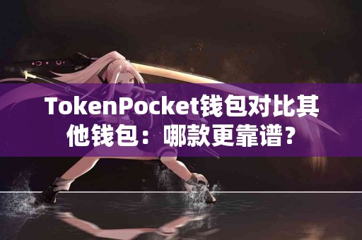 TokenPocket钱包对比其他钱包：哪款更靠谱？