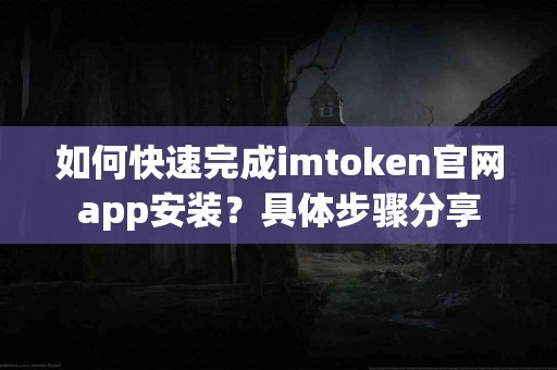 如何快速完成imtoken官网app安装？具体步骤分享