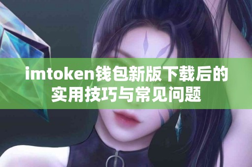 imtoken钱包新版下载后的实用技巧与常见问题