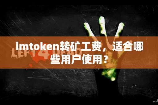 imtoken转矿工费，适合哪些用户使用？