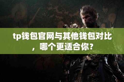 tp钱包官网与其他钱包对比，哪个更适合你？