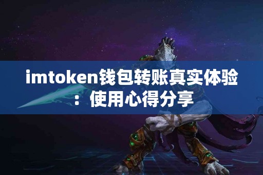 imtoken钱包转账真实体验：使用心得分享