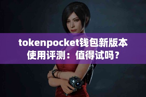 tokenpocket钱包新版本使用评测：值得试吗？