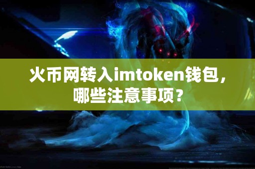 火币网转入imtoken钱包，哪些注意事项？