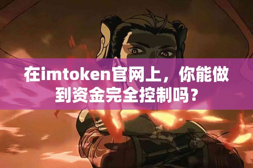 在imtoken官网上，你能做到资金完全控制吗？