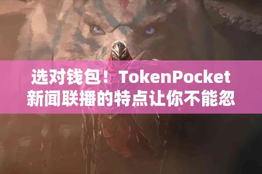 选对钱包！TokenPocket新闻联播的特点让你不能忽视