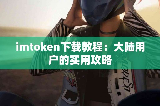 imtoken下载教程：大陆用户的实用攻略