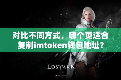 对比不同方式，哪个更适合复制imtoken钱包地址？