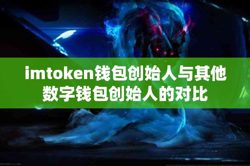 imtoken钱包创始人与其他数字钱包创始人的对比