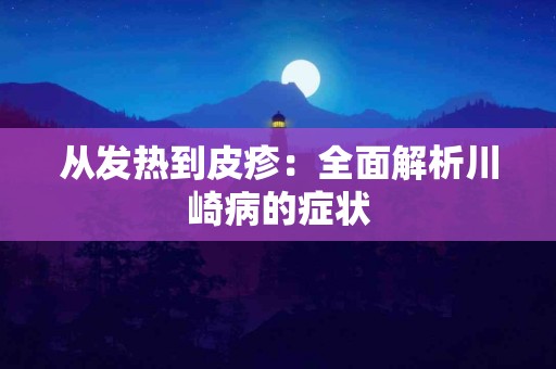 从发热到皮疹：全面解析川崎病的症状