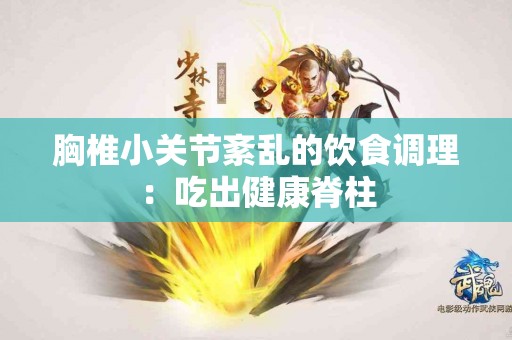 胸椎小关节紊乱的饮食调理：吃出健康脊柱