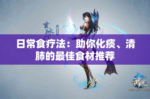 日常食疗法：助你化痰、清肺的最佳食材推荐