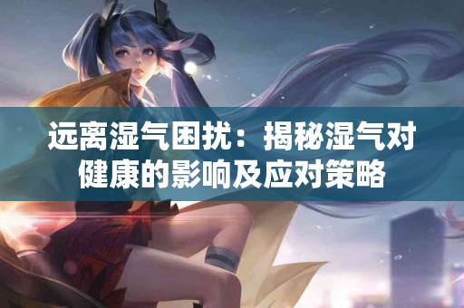 远离湿气困扰：揭秘湿气对健康的影响及应对策略