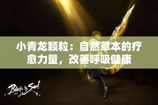 小青龙颗粒：自然草本的疗愈力量，改善呼吸健康