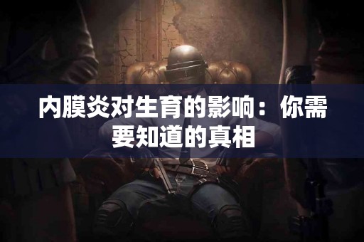 内膜炎对生育的影响：你需要知道的真相