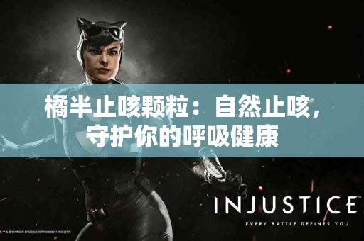 橘半止咳颗粒：自然止咳，守护你的呼吸健康
