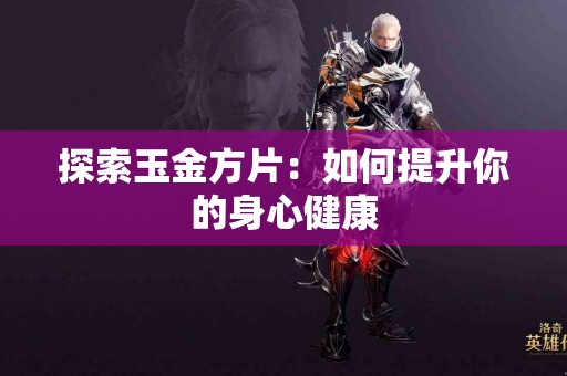 探索玉金方片：如何提升你的身心健康