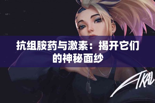 抗组胺药与激素：揭开它们的神秘面纱