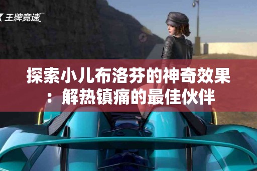 探索小儿布洛芬的神奇效果：解热镇痛的最佳伙伴