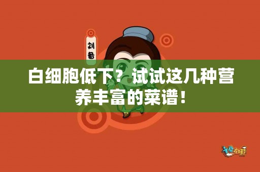 白细胞低下？试试这几种营养丰富的菜谱！
