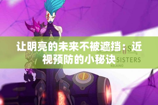让明亮的未来不被遮挡：近视预防的小秘诀