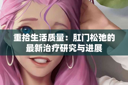 重拾生活质量：肛门松弛的最新治疗研究与进展