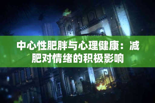 中心性肥胖与心理健康：减肥对情绪的积极影响
