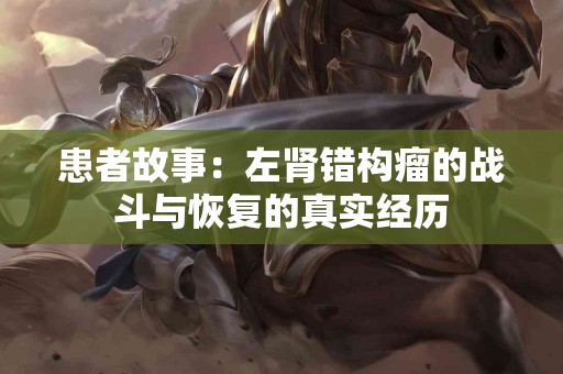 患者故事：左肾错构瘤的战斗与恢复的真实经历