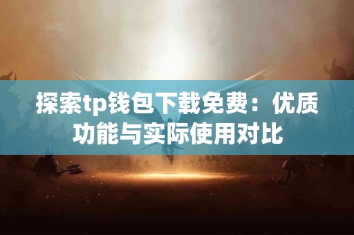 探索tp钱包下载免费：优质功能与实际使用对比
