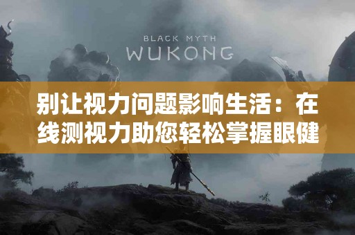 别让视力问题影响生活：在线测视力助您轻松掌握眼健康！