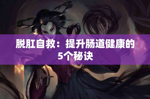 脱肛自救：提升肠道健康的5个秘诀